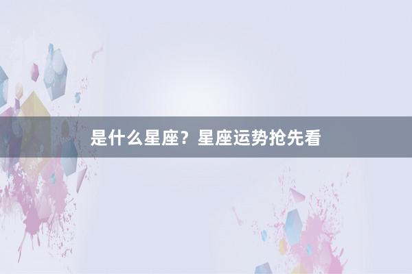 是什么星座？星座运势抢先看