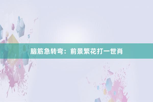 脑筋急转弯：前景繁花打一世肖