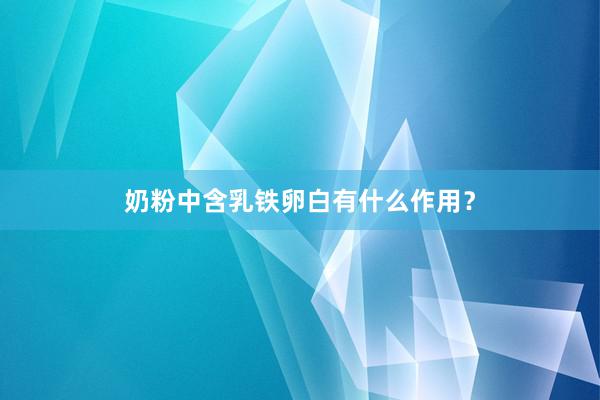 奶粉中含乳铁卵白有什么作用？