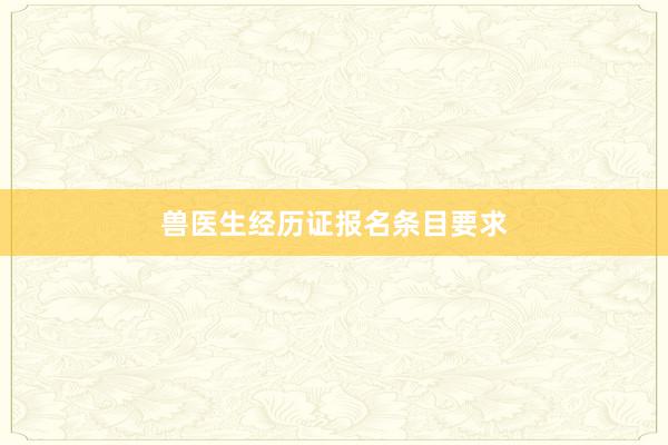 兽医生经历证报名条目要求