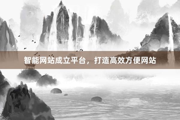 智能网站成立平台，打造高效方便网站