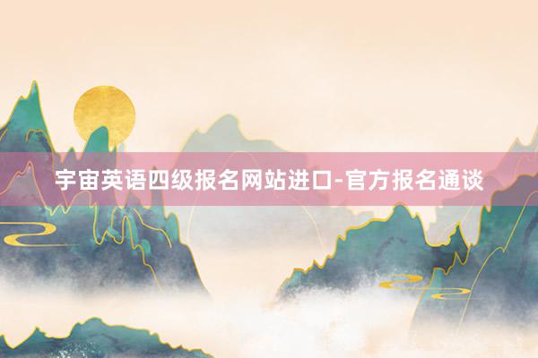 宇宙英语四级报名网站进口-官方报名通谈